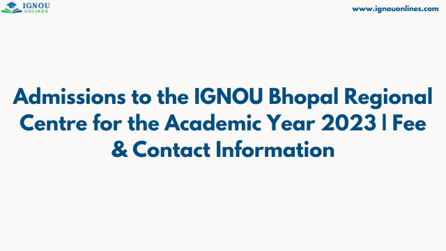 Admissions to the IGNOU Bhopal Regional Centre for the Academic Year 2023 | Fee & Contact Information